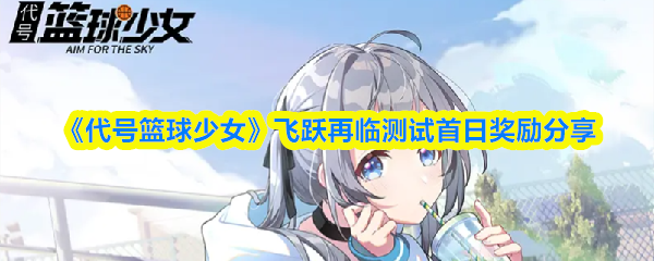 《代号篮球少女》飞跃再临测试首日奖励分享
