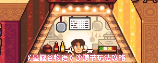 《星露谷物语》沙漠节玩法攻略