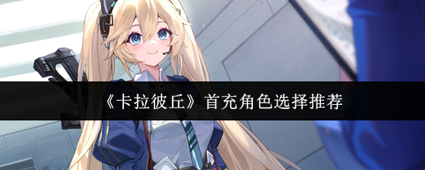 《卡拉彼丘》首充角色选择推荐
