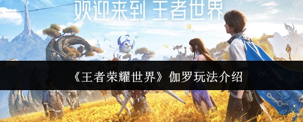 《王者荣耀世界》伽罗玩法介绍