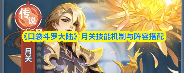 《口袋斗罗大陆》月关技能机制与阵容搭配