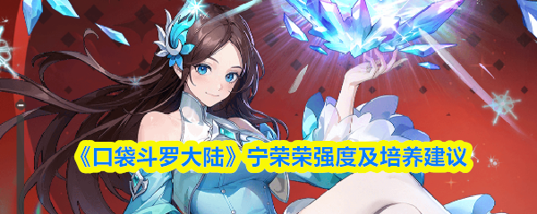 《口袋斗罗大陆》宁荣荣强度及培养建议