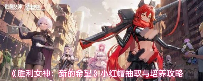 《胜利女神：新的希望》小红帽抽取与培养攻略