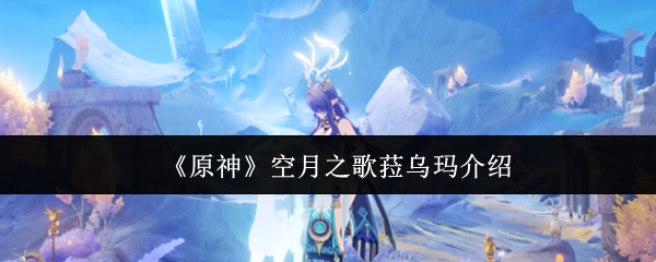 《原神》空月之歌菈乌玛介绍