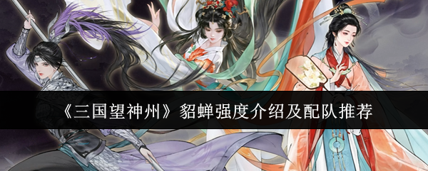 《三国望神州》貂蝉强度介绍及配队推荐