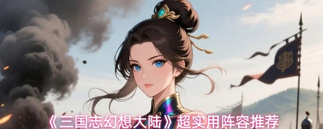 《三国志幻想大陆》超实用阵容推荐