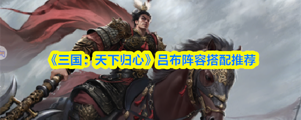 《三国:天下归心》吕布阵容搭配推荐