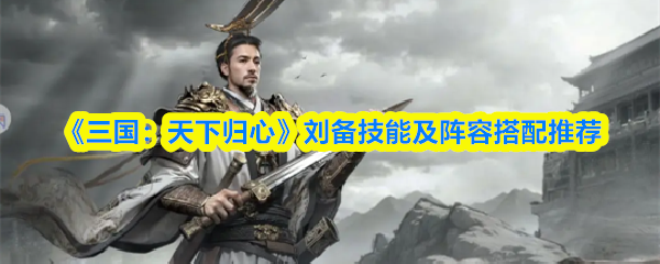 《三国:天下归心》刘备技能及阵容搭配推荐