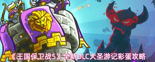 《王国保卫战5》全新DLC大圣游记彩蛋攻略