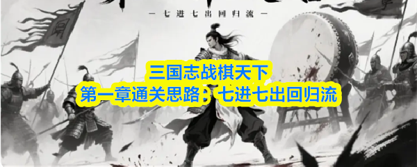 三国志战棋天下第一章通关思路:七进七出回归流
