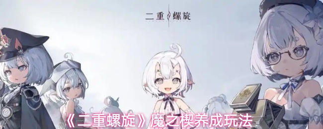 《二重螺旋》魔之楔养成玩法