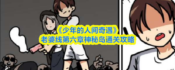 《少年的人间奇遇》老婆线第六章神秘岛通关攻略