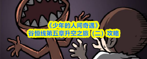 《少年的人间奇遇》谷恒线第五章升空之旅(二)攻略