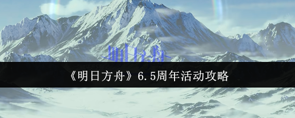 《明日方舟》6.5周年活动攻略