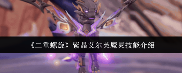 《二重螺旋》紫晶艾尔芙魔灵技能介绍