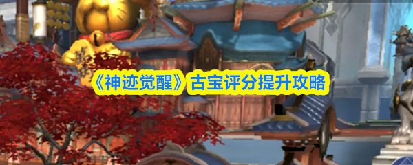 《神迹觉醒》古宝评分提升攻略