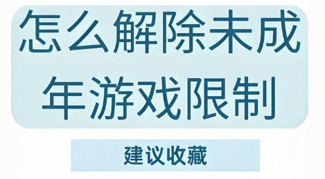游戏未成年限制怎么解除？详细操作教程
