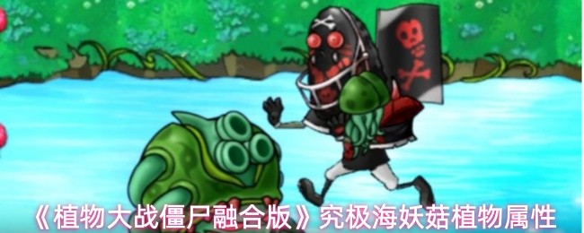 《植物大战僵尸融合版》究极海妖菇植物属性