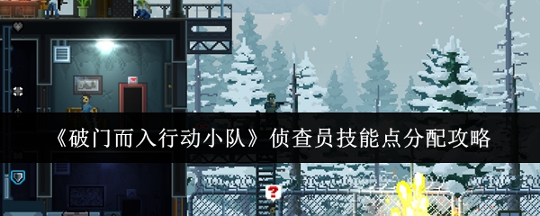 《破门而入行动小队》侦查员技能点分配攻略