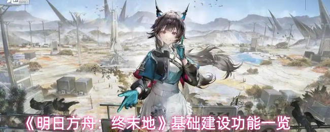 《明日方舟:终末地》基础建设功能一览