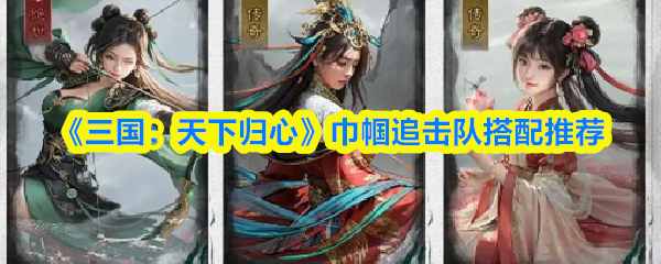 《三国：天下归心》巾帼追击队搭配推荐