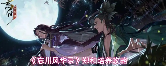 《忘川风华录》郑和培养攻略