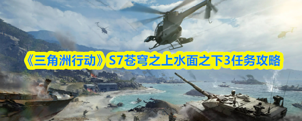 《三角洲行动》S7苍穹之上水面之下3任务攻略