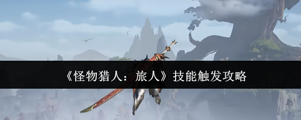 《怪物猎人：旅人》技能触发攻略