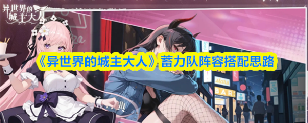 《异世界的城主大人》蓄力队阵容搭配思路
