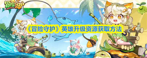 《冒险守护》英雄升级资源获取方法