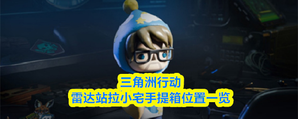 三角洲行动雷达站拉小宅手提箱位置一览