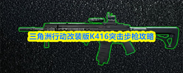 三角洲行动改装版K416突击步枪攻略