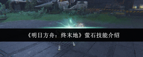 《明日方舟:终末地》萤石技能介绍