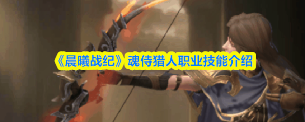 《晨曦战纪》魂侍猎人职业技能介绍