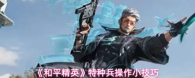 《和平精英》特种兵操作小技巧