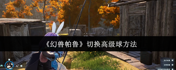 《幻兽帕鲁》切换高级球方法