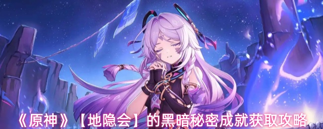 《原神》【地隐会】的黑暗秘密成就获取攻略