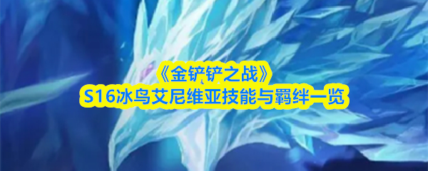 《金铲铲之战》S16冰鸟艾尼维亚技能与羁绊一览