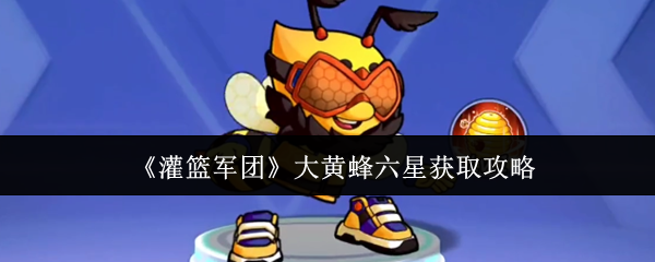 《灌篮军团》大黄蜂六星获取攻略
