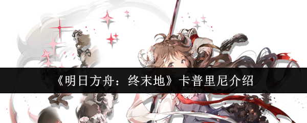 《明日方舟:终末地》卡普里尼介绍