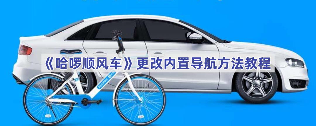 《哈啰顺风车》更改内置导航方法教程