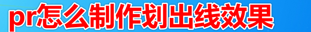 pr视频划线效果怎么制作? premiere制作对比线划出效果的技巧