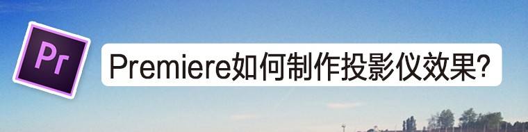 Premiere怎么制作投影画面的效果? pr投影仪效果的实现方法