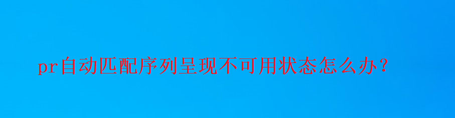 pr此剪辑与序列不匹配怎么回事? premiere自动匹配序列不能使用的技巧