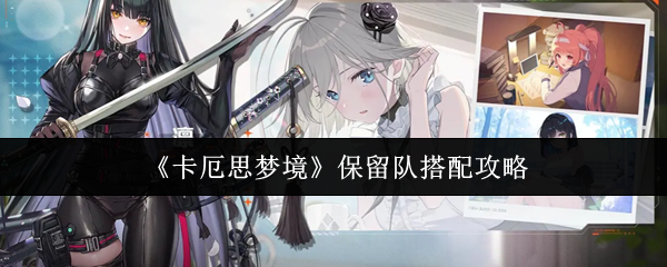 《卡厄思梦境》保留队搭配攻略
