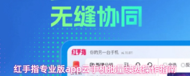 红手指专业版app云手机批量续费操作指南