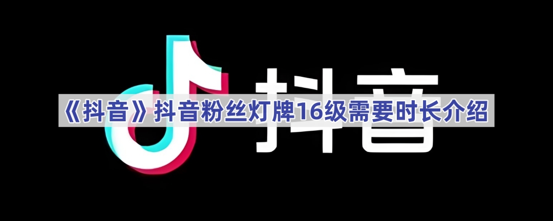 《抖音》抖音粉丝灯牌16级需要时长介绍