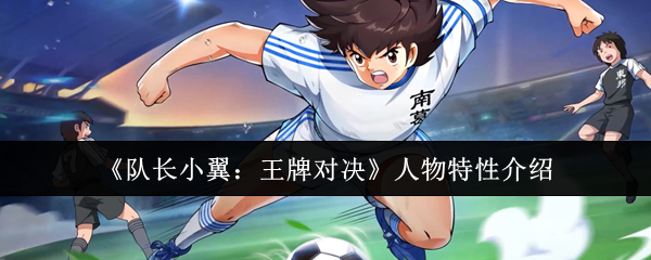《队长小翼:王牌对决》人物特性介绍