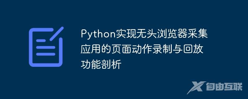 Python实现无头浏览器采集应用的页面动作录制与回放功能剖析