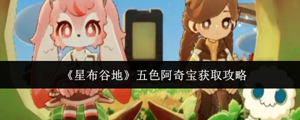 《星布谷地》五色阿奇宝获取攻略